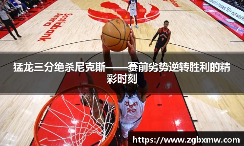 猛龙三分绝杀尼克斯——赛前劣势逆转胜利的精彩时刻