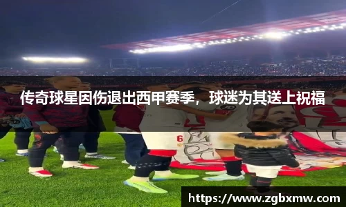 传奇球星因伤退出西甲赛季，球迷为其送上祝福