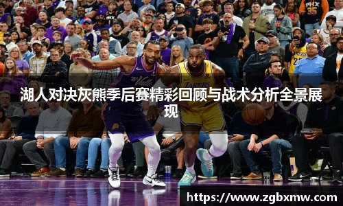 湖人对决灰熊季后赛精彩回顾与战术分析全景展现