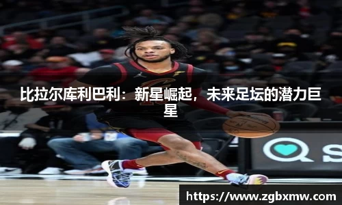 比拉尔库利巴利：新星崛起，未来足坛的潜力巨星