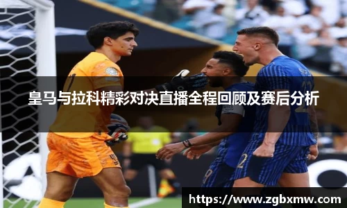 皇马与拉科精彩对决直播全程回顾及赛后分析