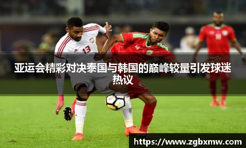 亚运会精彩对决泰国与韩国的巅峰较量引发球迷热议