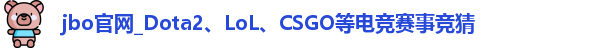jbo官网_Dota2、LoL、CSGO等电竞赛事竞猜
